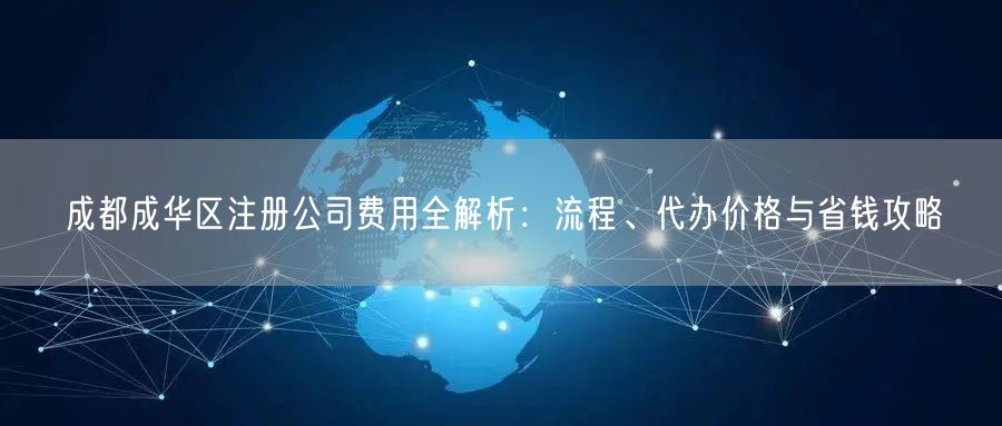 成都成华区注册公司费用全解析:流程、代办价格与省钱攻略 成都成华区注册公司费用全解析:流程、代办价格与省钱攻略