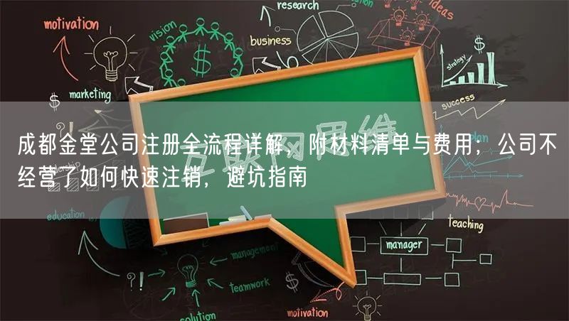 成都金堂公司注册全流程详解，附材料清单与费用；公司不经营了如何快速注销，避坑指南