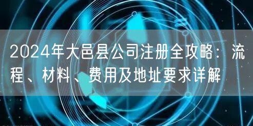 2024年大邑县公司注册全攻略：流程、材料、费用及地址要求详解