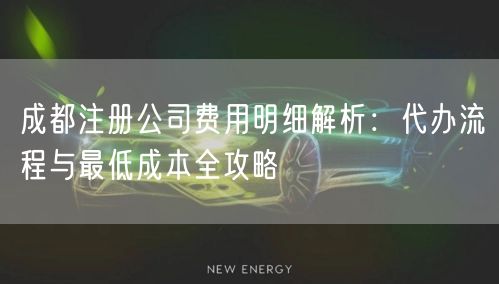 成都注册公司费用明细解析：代办流程与最低成本全攻略