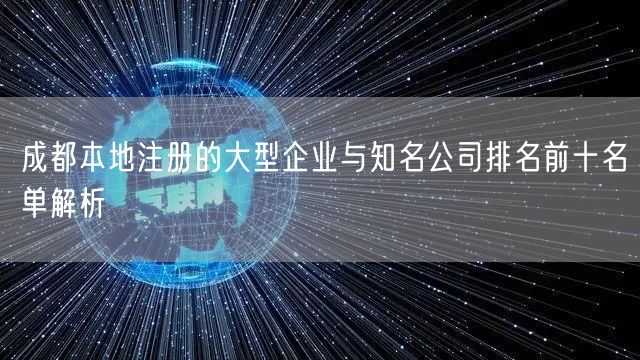 成都本地注册的大型企业与知名公司排名前十名单解析