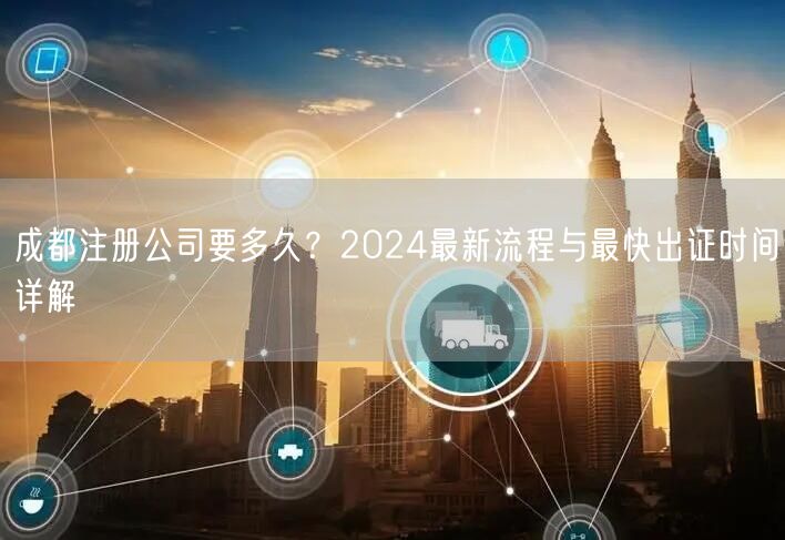 成都注册公司要多久?2024最新流程与最快出证时间详解 成都注册公司要多久?2024最新流程与最快出证时间详解