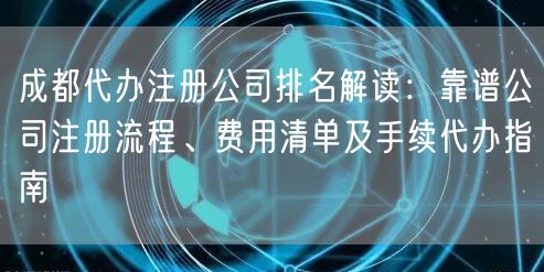 成都代办注册公司排名解读:靠谱公司注册流程、费用清单及手续代办指南 成都代办注册公司排名解读:靠谱公司注册流程、费用清单及手续代办指南