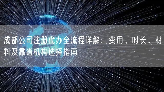 成都公司注册代办全流程详解:费用、时长、材料及靠谱机构选择指南 成都公司注册代办全流程详解:费用、时长、材料及靠谱机构选择指南
