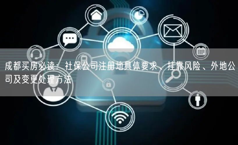 成都买房必读：社保公司注册地具体要求、挂靠风险、外地公司及变更处理方法