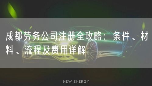 成都劳务公司注册全攻略：条件、材料、流程及费用详解