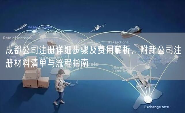 成都公司注册详细步骤及费用解析,附新公司注册材料清单与流程指南 成都公司注册详细步骤及费用解析,附新公司注册材料清单与流程指南