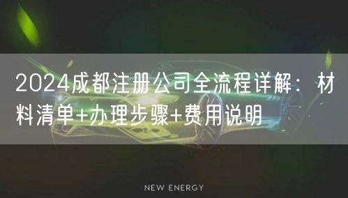 2024成都注册公司全流程详解：材料清单+办理步骤+费用说明
