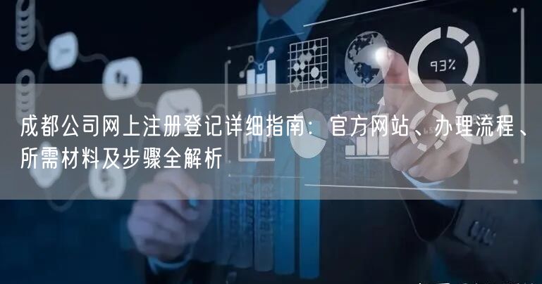 成都公司网上注册登记详细指南：官方网站、办理流程、所需材料及步骤全解析