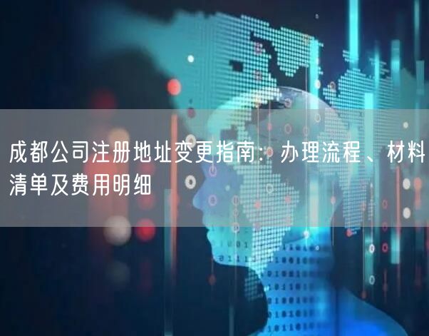 成都公司注册地址变更指南:办理流程、材料清单及费用明细 成都公司注册地址变更指南:办理流程、材料清单及费用明细