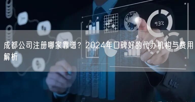 成都公司注册哪家靠谱？2024年口碑好的代办机构与费用解析