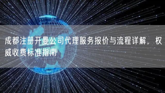 成都注册开曼公司代理服务报价与流程详解,权威收费标准指南 成都注册开曼公司代理服务报价与流程详解,权威收费标准指南