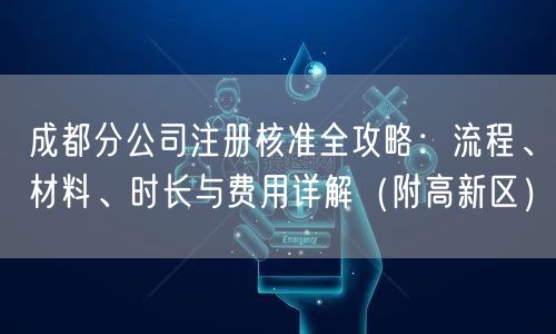 成都分公司注册核准全攻略：流程、材料、时长与费用详解（附高新区）