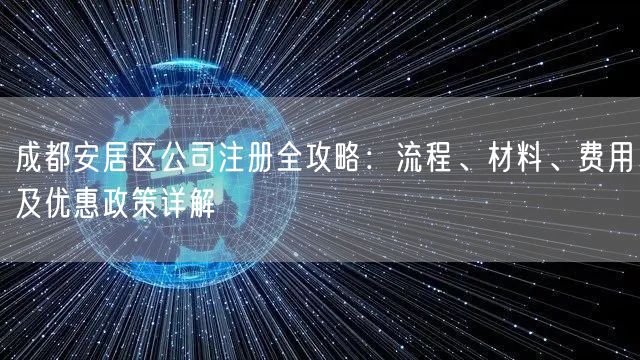 成都安居区公司注册全攻略：流程、材料、费用及优惠政策详解