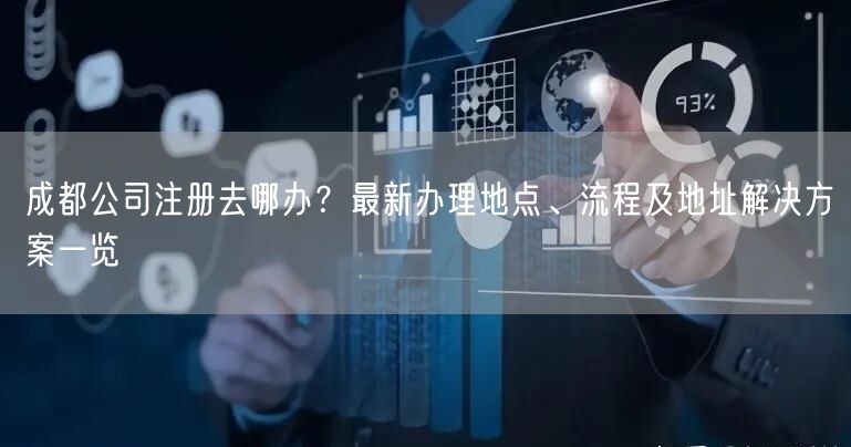 成都公司注册去哪办?最新办理地点、流程及地址解决方案一览 成都公司注册去哪办?最新办理地点、流程及地址解决方案一览