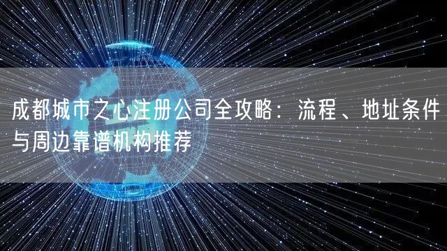 成都城市之心注册公司全攻略：流程、地址条件与周边靠谱机构推荐