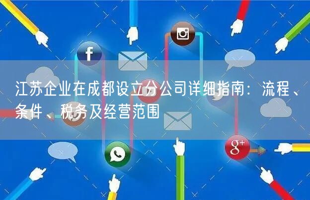 江苏企业在成都设立分公司详细指南：流程、条件、税务及经营范围