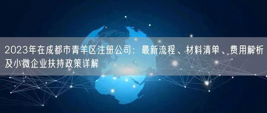 2023年在成都市青羊区注册公司：最新流程、材料清单、费用解析及小微企业扶持政策详解