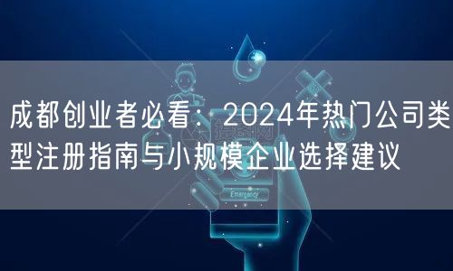 成都创业者必看：2024年热门公司类型注册指南与小规模企业选择建议