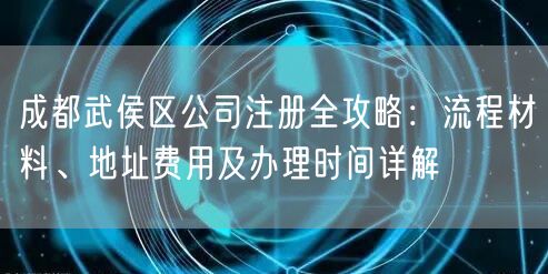 成都武侯区公司注册全攻略：流程材料、地址费用及办理时间详解