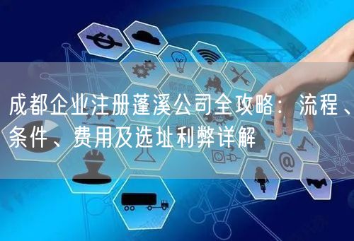 成都企业注册蓬溪公司全攻略：流程、条件、费用及选址利弊详解