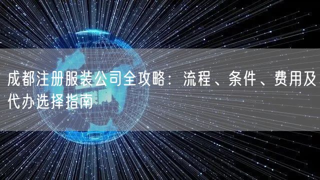 成都注册服装公司全攻略：流程、条件、费用及代办选择指南
