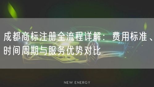 成都商标注册全流程详解:费用标准、时间周期与服务优势对比 成都商标注册全流程详解:费用标准、时间周期与服务优势对比