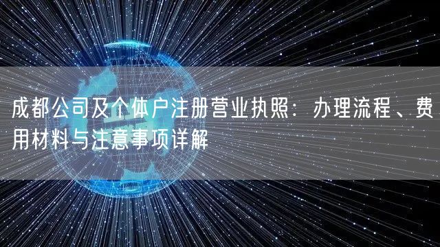 成都公司及个体户注册营业执照:办理流程、费用材料与注意事项详解 成都公司及个体户注册营业执照:办理流程、费用材料与注意事项详解