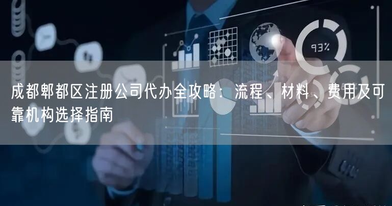 成都郫都区注册公司代办全攻略:流程、材料、费用及可靠机构选择指南 成都郫都区注册公司代办全攻略:流程、材料、费用及可靠机构选择指南