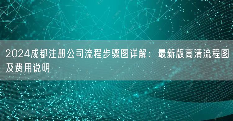 2024成都注册公司流程步骤图详解:最新版高清流程图及费用说明 2024成都注册公司流程步骤图详解:最新版高清流程图及费用说明