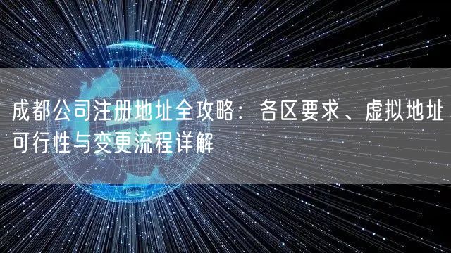 成都公司注册地址全攻略：各区要求、虚拟地址可行性与变更流程详解