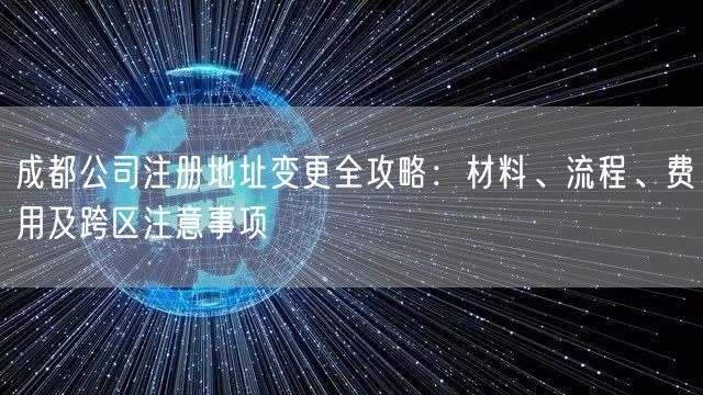 成都公司注册地址变更全攻略：材料、流程、费用及跨区注意事项
