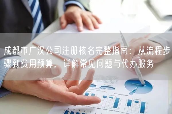 成都市广汉公司注册核名完整指南：从流程步骤到费用预算，详解常见问题与代办服务