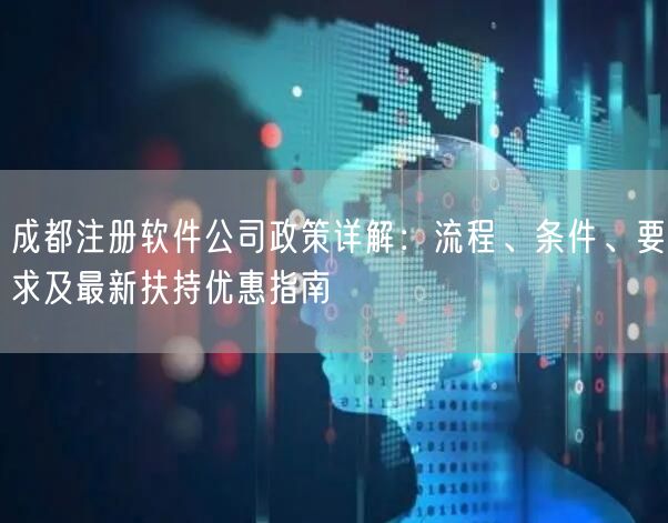 成都注册软件公司政策详解：流程、条件、要求及最新扶持优惠指南