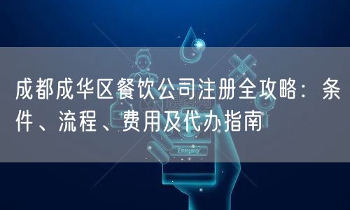 成都成华区餐饮公司注册全攻略：条件、流程、费用及代办指南