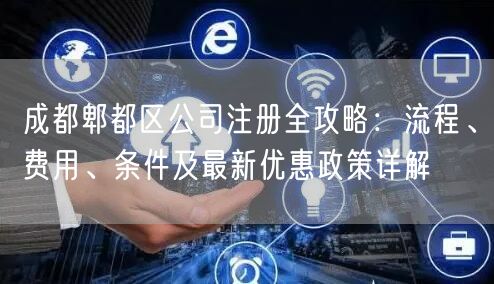 成都郫都区公司注册全攻略：流程、费用、条件及最新优惠政策详解