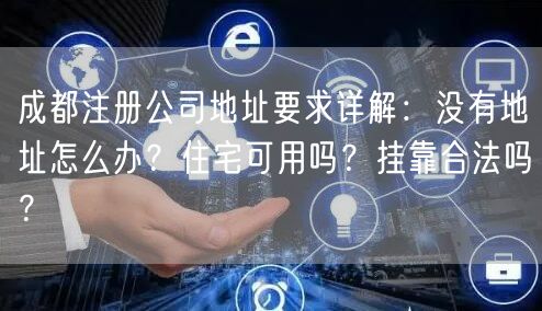 成都注册公司地址要求详解：没有地址怎么办？住宅可用吗？挂靠合法吗？