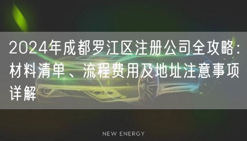 2024年成都罗江区注册公司全攻略：材料清单、流程费用及地址注意事项详解