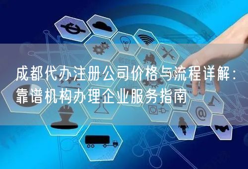 成都代办注册公司价格与流程详解:靠谱机构办理企业服务指南 成都代办注册公司价格与流程详解:靠谱机构办理企业服务指南