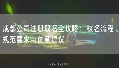 成都公司注册取名全攻略：核名流程、规范要求与创意建议