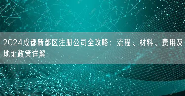 2024成都新都区注册公司全攻略：流程、材料、费用及地址政策详解