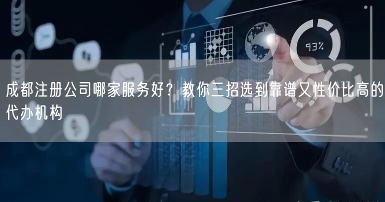 成都注册公司哪家服务好？教你三招选到靠谱又性价比高的代办机构