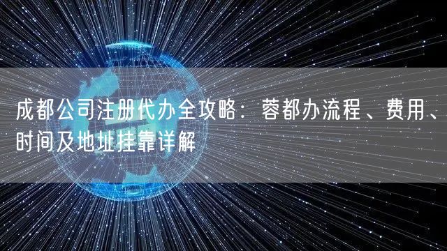 成都公司注册代办全攻略：蓉都办流程、费用、时间及地址挂靠详解
