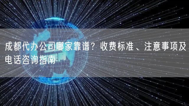 成都代办公司哪家靠谱?收费标准、注意事项及电话咨询指南 成都代办公司哪家靠谱?收费标准、注意事项及电话咨询指南