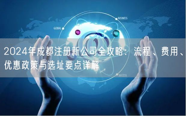 2024年成都注册新公司全攻略：流程、费用、优惠政策与选址要点详解
