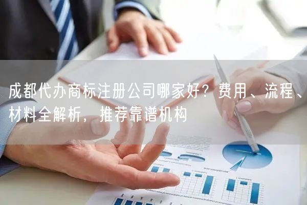 成都代办商标注册公司哪家好?费用、流程、材料全解析,推荐靠谱机构 成都代办商标注册公司哪家好?费用、流程、材料全解析,推荐靠谱机构