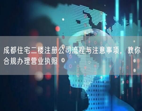 成都住宅二楼注册公司流程与注意事项，教你合规办理营业执照