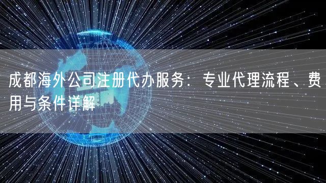 成都海外公司注册代办服务：专业代理流程、费用与条件详解