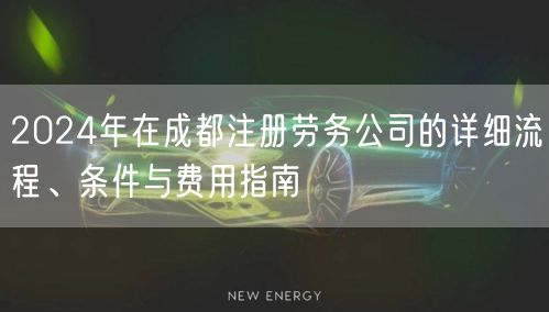 2024年在成都注册劳务公司的详细流程、条件与费用指南
