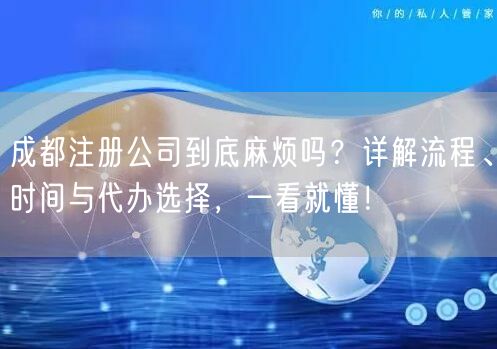成都注册公司到底麻烦吗?详解流程、时间与代办选择,一看就懂! 成都注册公司到底麻烦吗?详解流程、时间与代办选择,一看就懂!